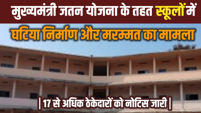 मुख्यमंत्री जतन योजना के तहत स्कूलों में घटिया निर्माण का मामला | मरम्मत के नाम पर घटिया निर्माण | 17 से अधिक ठेकेदारों को नोटिस जारी