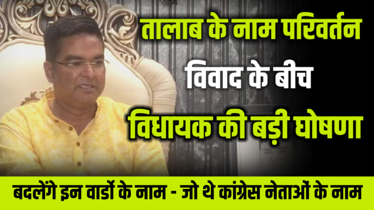 तलाब नाम परिवर्तन विवाद के बीच विधायक की बड़ी घोषणा |बदलेंगे इन वार्डो के नाम – जो थे कांग्रेस नेताओं के नाम |