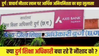 दुर्ग : प्राचार्य नौशाद खान पर आर्थिक अनियमितता का बड़ा खुलासा – क्या शिक्षा अधिकारी बचा रहे है ?