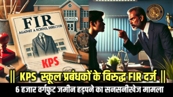 6 हजार वर्गफुट जमीन हड़पने का सनसनीखेज मामला :  KPS  स्कूल प्रबंधकों के विरुद्ध FIR दर्ज
