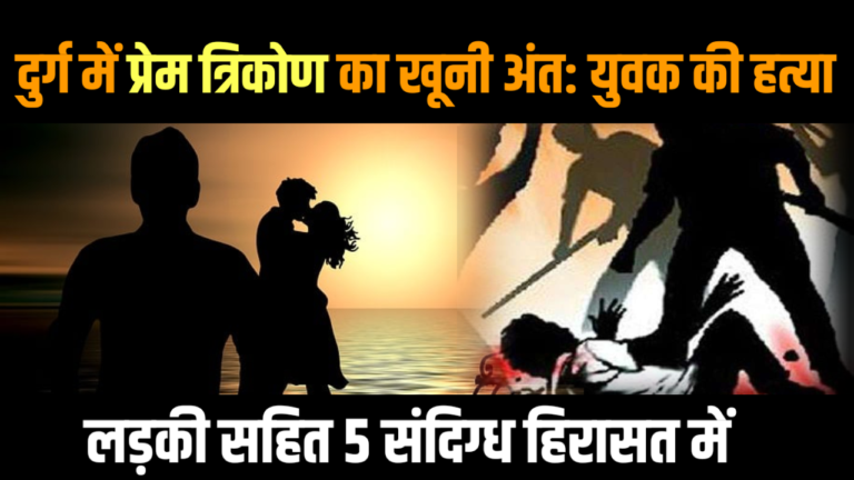 दुर्ग में प्रेम त्रिकोण का खूनी अंत: युवक की हत्या 🟧 लड़की सहित 5 संदिग्ध हिरासत में