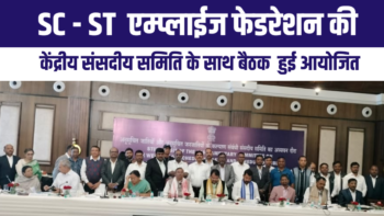 SC – ST  एम्प्लाईज फेडरेशन की केंद्रीय संसदीय समिति के साथ बैठक  हुई आयोजित ।