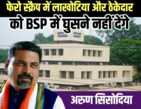 फेरो स्क्रैप में लाखोटिया और ठेकेदार को बीएसपी में घुसने नहीं देंगे – अरुण सिसोदिया